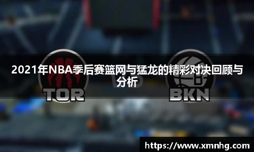 2021年NBA季后赛篮网与猛龙的精彩对决回顾与分析