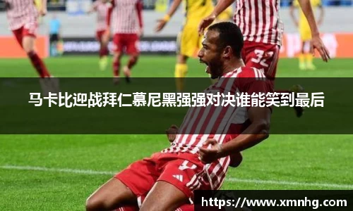 马卡比迎战拜仁慕尼黑强强对决谁能笑到最后